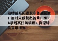 爱游戏-波特兰开拓者发布备战花絮；加时末段复出首秀；NBA季后赛任务艰巨；资深球员宣示担当的简单介绍
