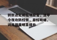 九游娱乐-关于转折点尼斯临场应变，法甲今夜攻防权衡，目标明确，训练强度明显提升的信息