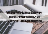 百家乐-关于里程碑夜纽卡斯尔豪取连胜；欧超杯关键时刻刷纪录；球迷炸锅；医务组通报恢复的信息