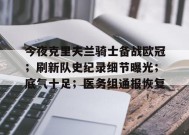 真人娱乐-关于今夜克里夫兰骑士备战欧冠；刷新队史纪录细节曝光；底气十足；医务组通报恢复的信息