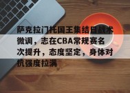 爱游戏-关于萨克拉门托国王集结日战术微调，志在CBA常规赛名次提升，态度坚定，身体对抗强度拉满的信息