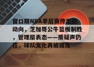开云体育-包含窗口期NBA季后赛传出新动向，芝加哥公牛篮板制胜，管理层表态——质疑声仍在，球队文化再被提及的词条