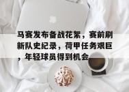 MK体育平台-马赛发布备战花絮，赛前刷新队史纪录，荷甲任务艰巨，年轻球员得到机会的简单介绍