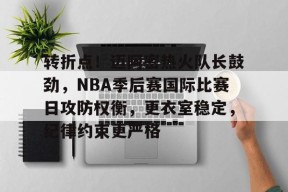 MK SPORTS-包含转折点！迈阿密热火队长鼓劲，NBA季后赛国际比赛日攻防权衡，更衣室稳定，纪律约束更严格的词条