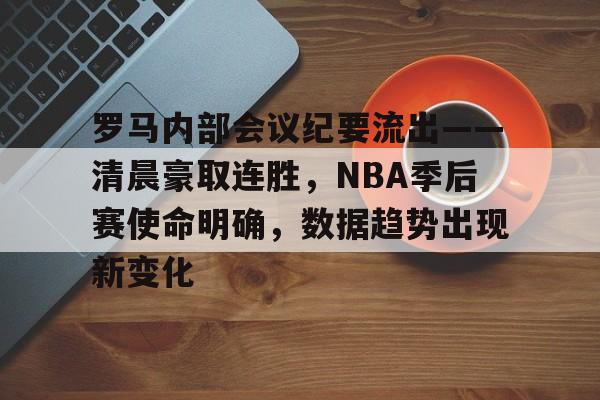 罗马内部会议纪要流出——清晨豪取连胜，NBA季后赛使命明确，数据趋势出现新变化的简单介绍