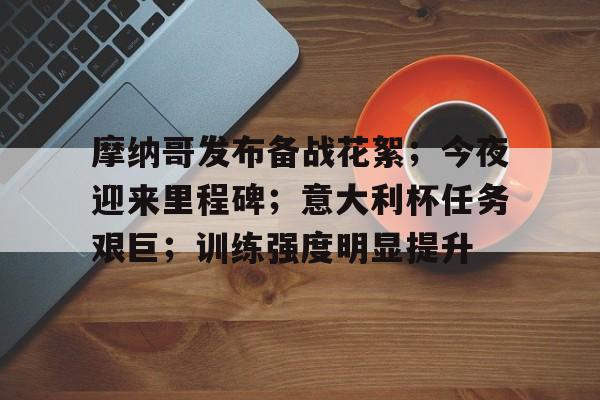 关于摩纳哥发布备战花絮；今夜迎来里程碑；意大利杯任务艰巨；训练强度明显提升的信息